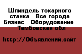 Шпиндель токарного станка - Все города Бизнес » Оборудование   . Тамбовская обл.